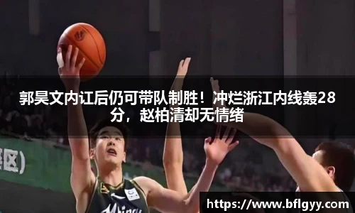 郭昊文内讧后仍可带队制胜！冲烂浙江内线轰28分，赵柏清却无情绪