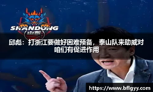 邱彪：打浙江要做好困难预备，泰山队来助威对咱们有促进作用