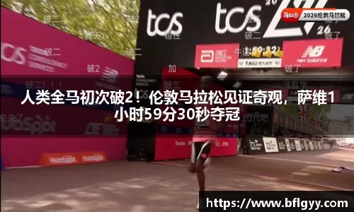 人类全马初次破2！伦敦马拉松见证奇观，萨维1小时59分30秒夺冠